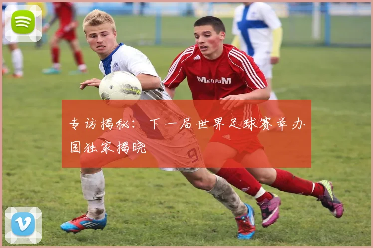 专访揭秘：下一届世界足球赛举办国独家揭晓