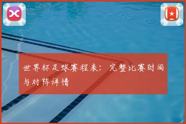 世界杯足球赛程表：完整比赛时间与对阵详情