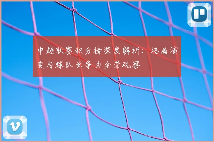 中超联赛积分榜深度解析：格局演变与球队竞争力全景观察