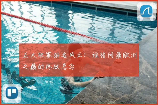五大联赛排名风云：谁将问鼎欧洲之巅的终极悬念