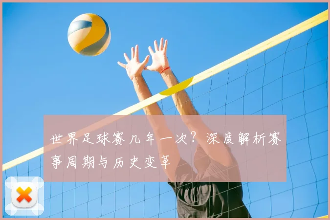 世界足球赛几年一次？深度解析赛事周期与历史变革